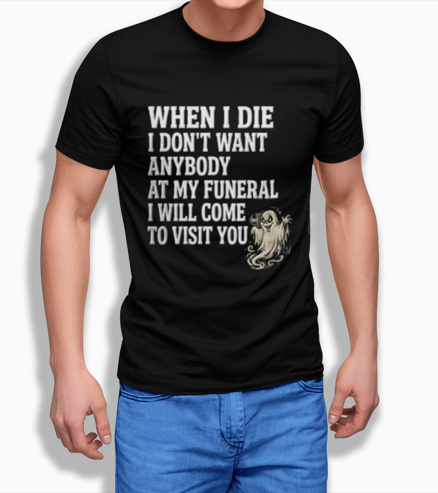 When I Die I Don't Want Anybody At My Funeral I Will Come To Visit You Ghost Halloween T-Shirt