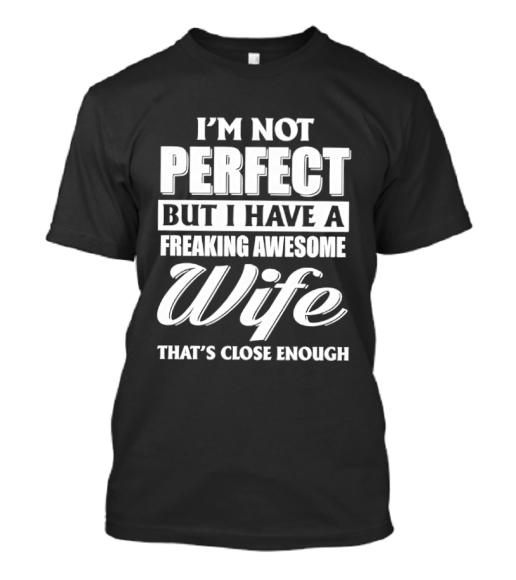 I'm Not Perfect But I Have A Freaking Awesome Wife That's Close Enough T-Shirt