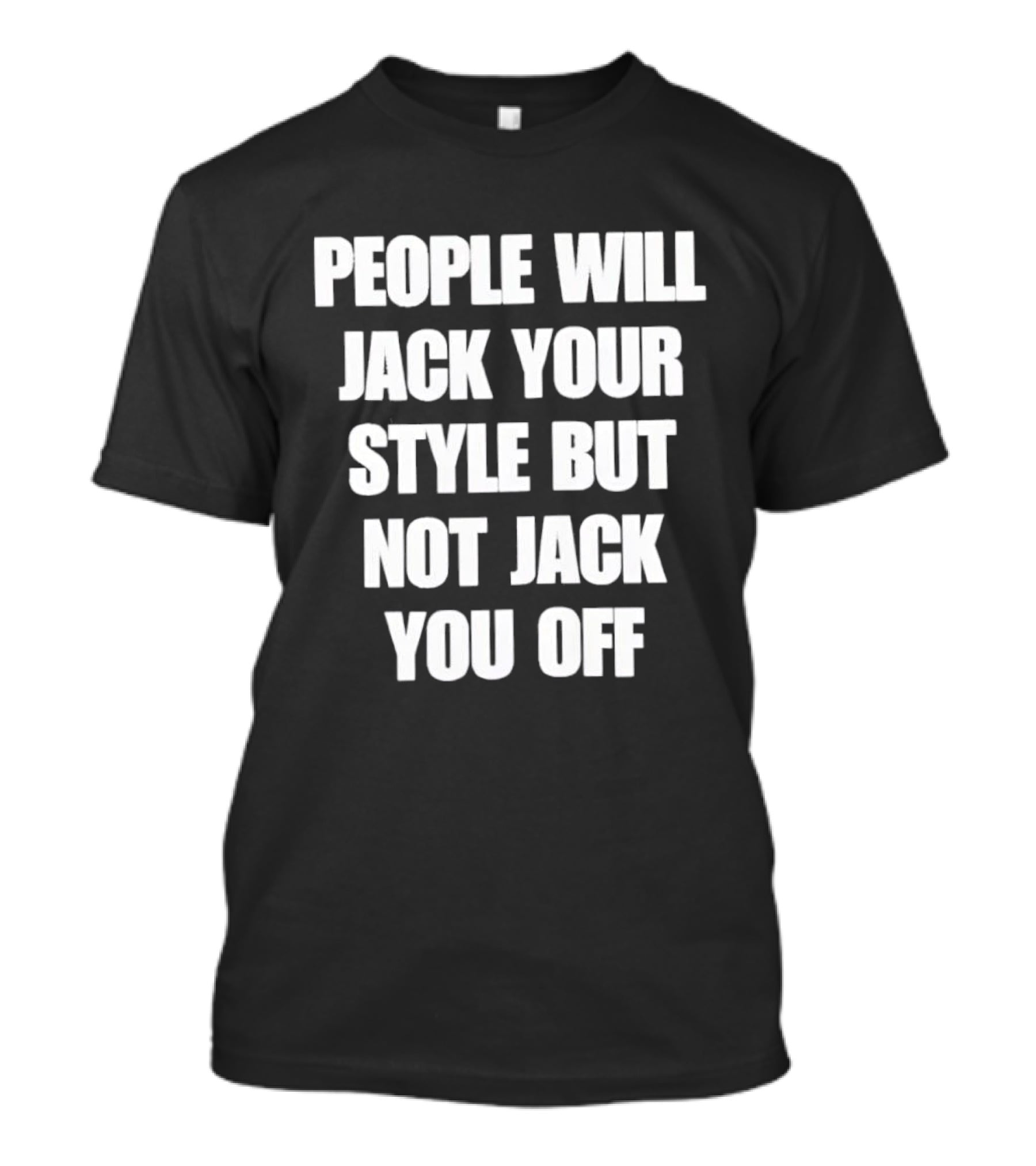 People Will Jack Your Style But Not Jack You Off T-Shirt