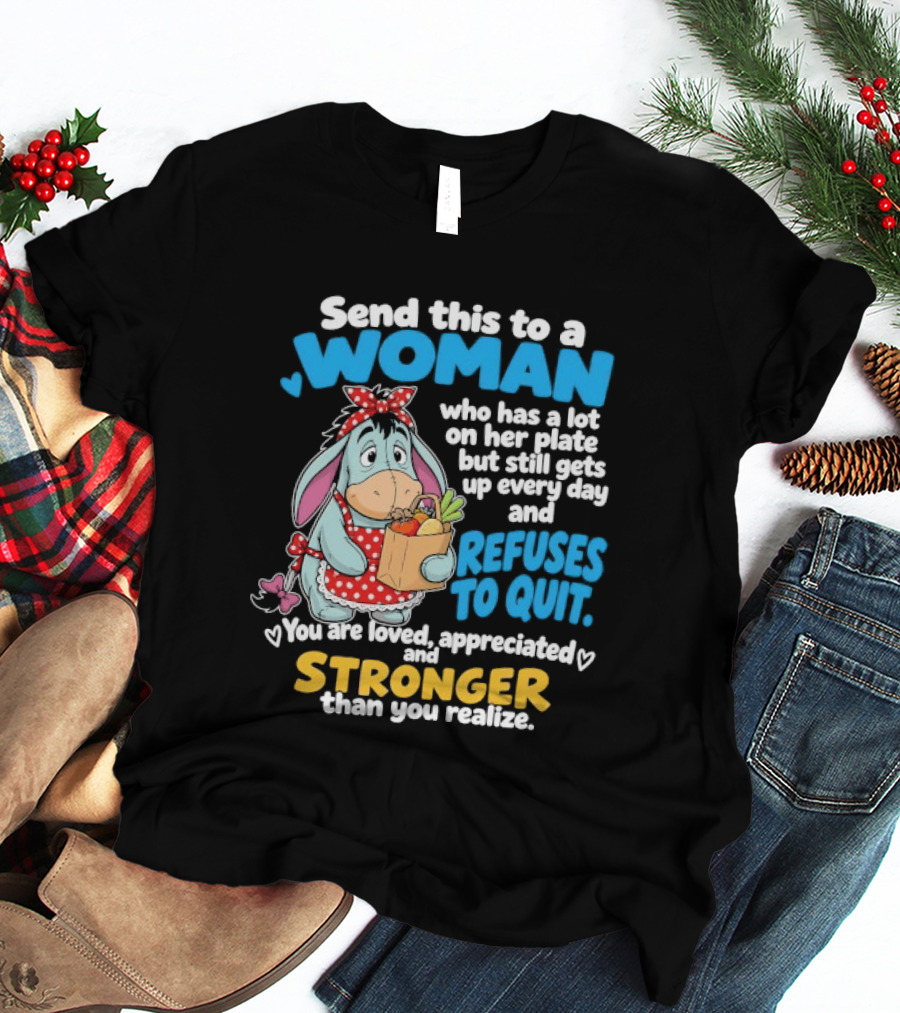 Send This To A Woman Who Has A Lot On Her Plate But Still Gets Up Every Day And Refuses To Quit Loved Appreciated Stronger Than You Realize T-Shirt