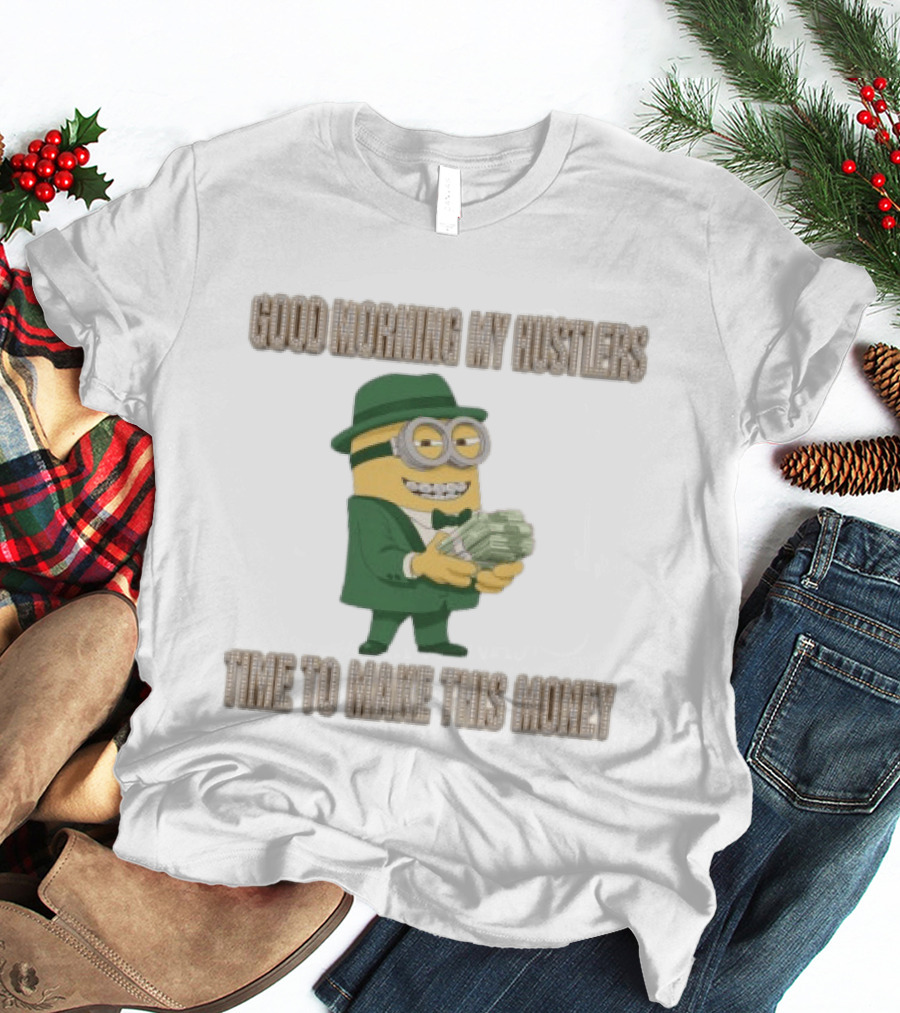 Good Morning My Hustlers Time To Make This Money Minion T-Shirt