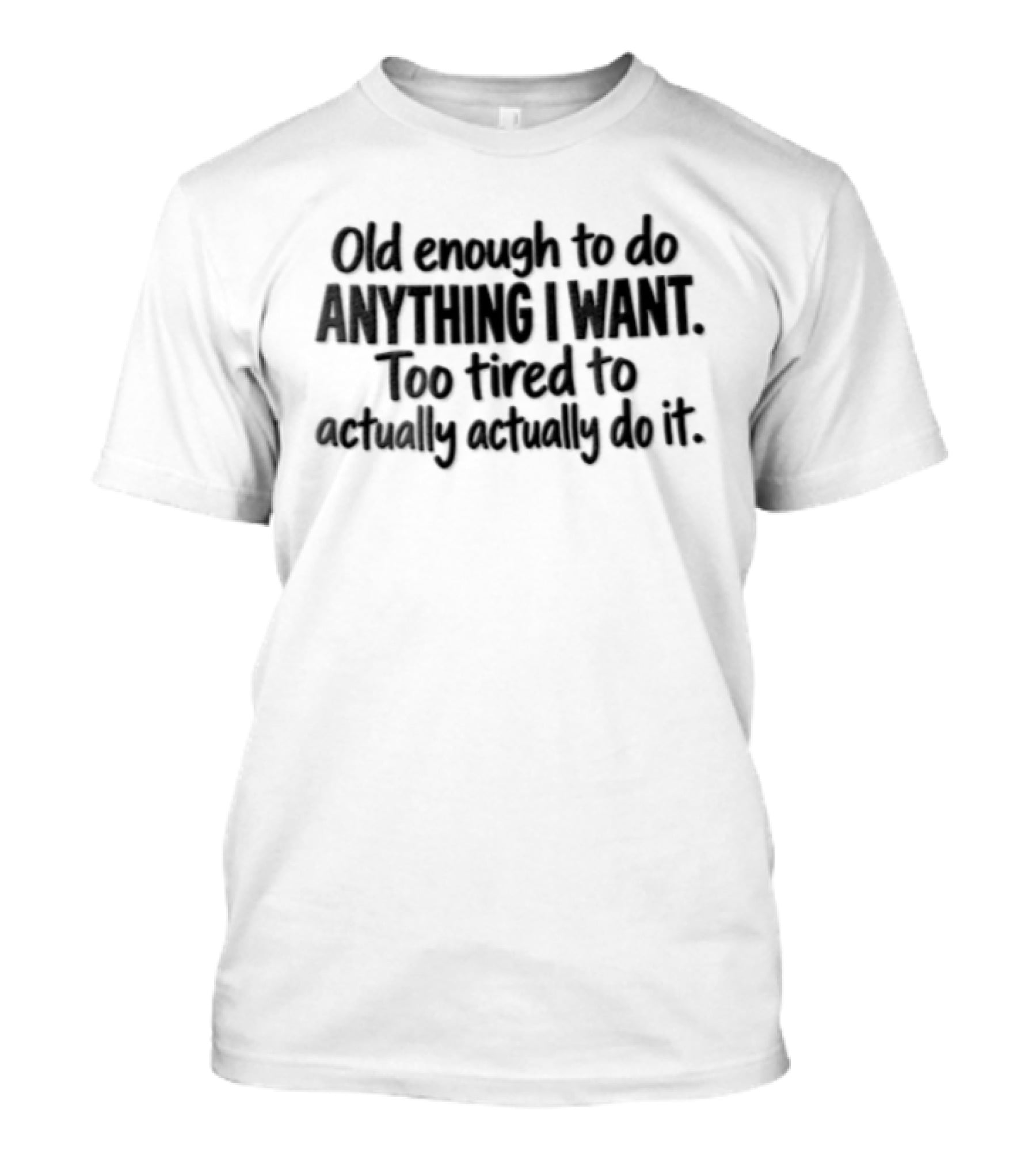 Old Enough To Do Anything I Want Too Tired To Actually Do It T-Shirt