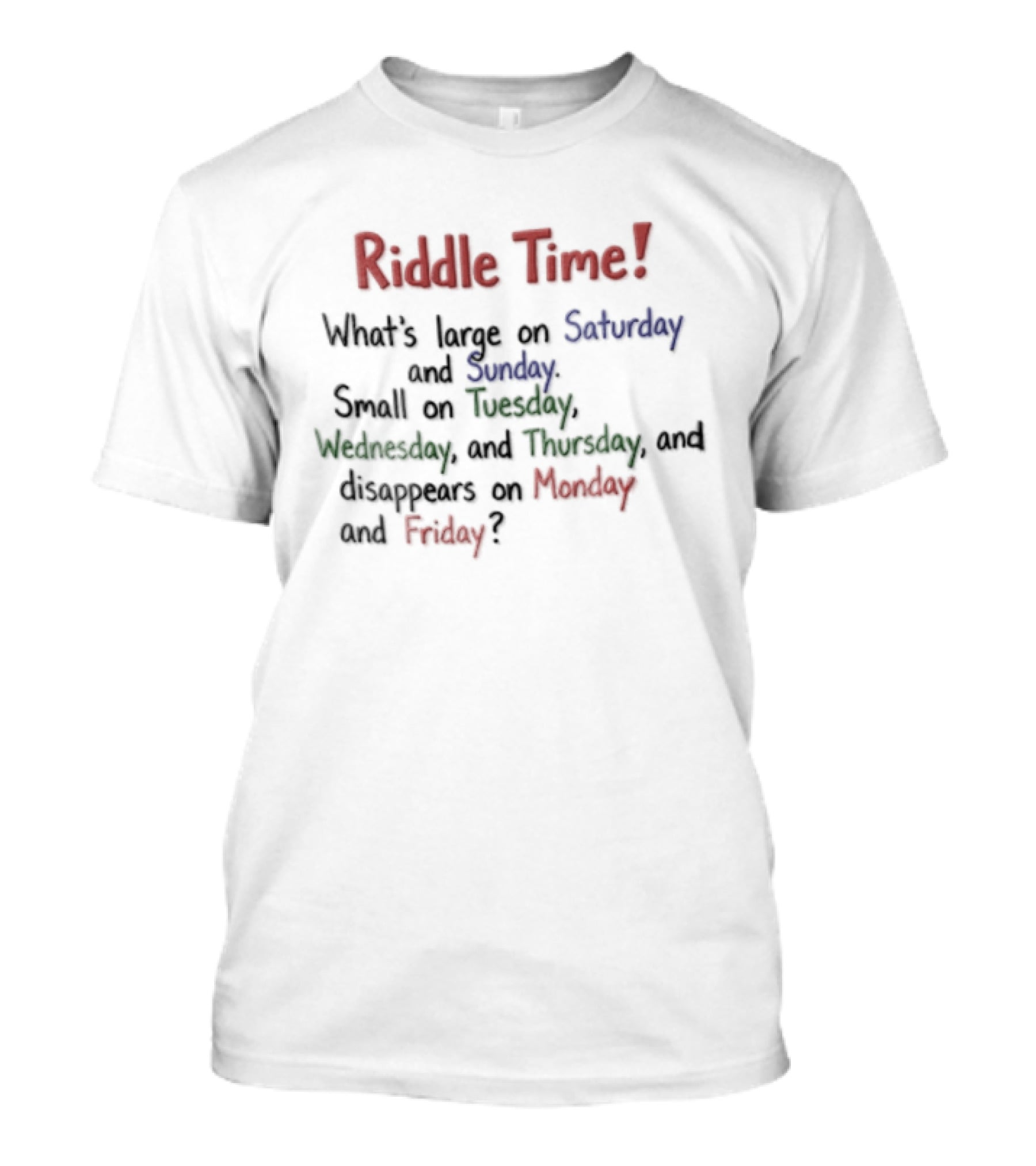 Riddle Time Whats Large On Saturday Sunday Small On Tuesday Wednesday Thursday Disappears Monday Friday T-Shirt