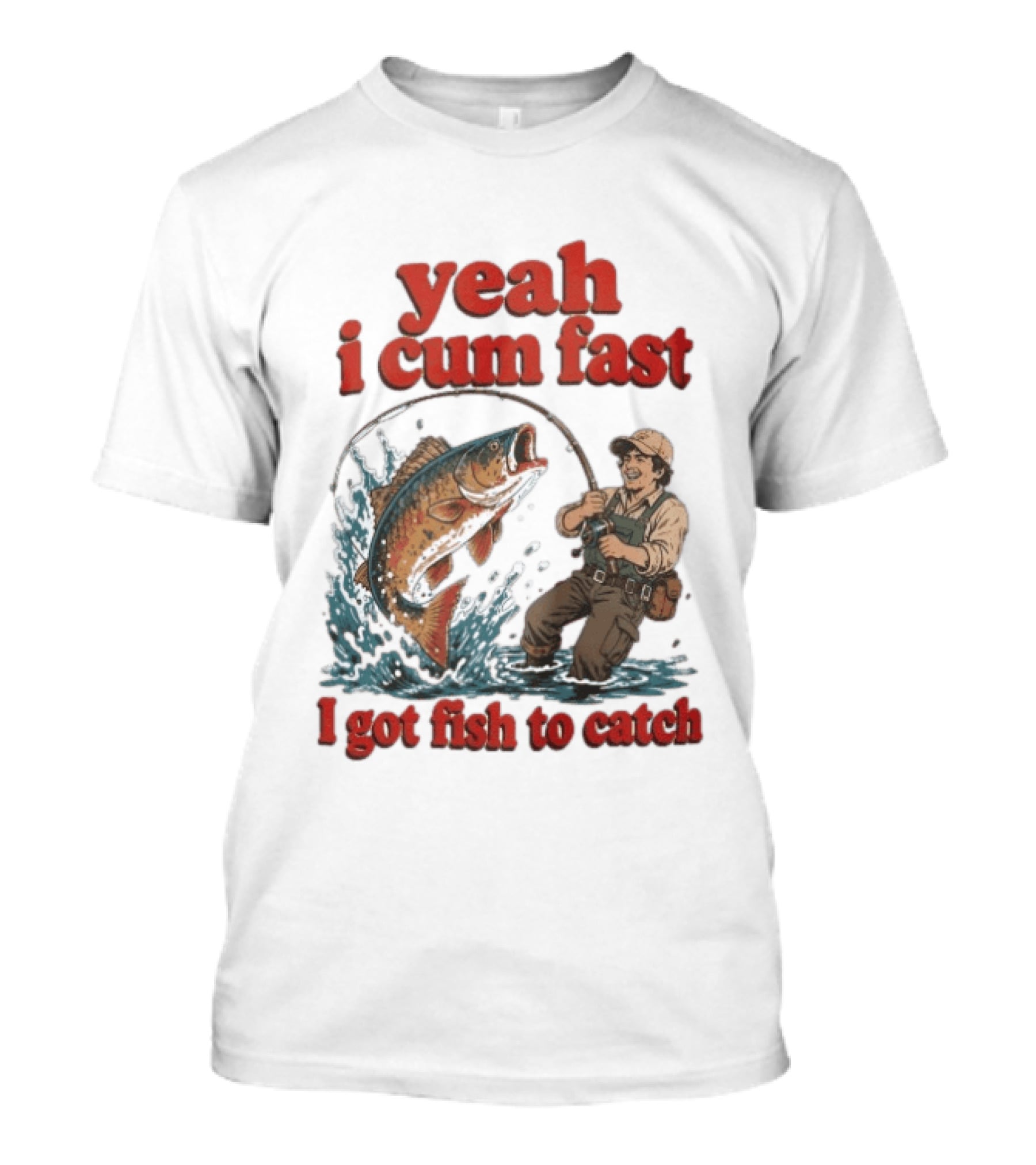 Yeah I Cum Fast Fishing I Got Fish To Catch T-Shirt