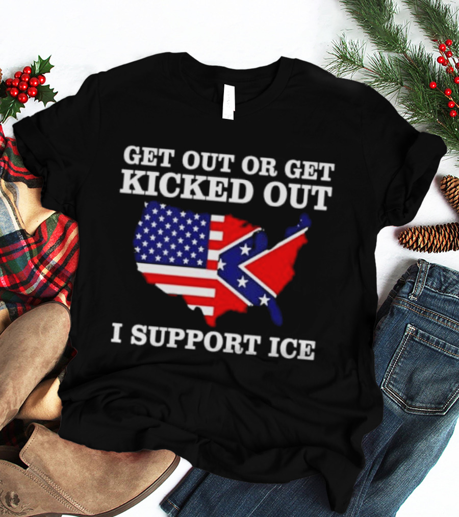 Get Out Or Get Kicked Out I Support ICE Map With American And Confederate Flag T-Shirt