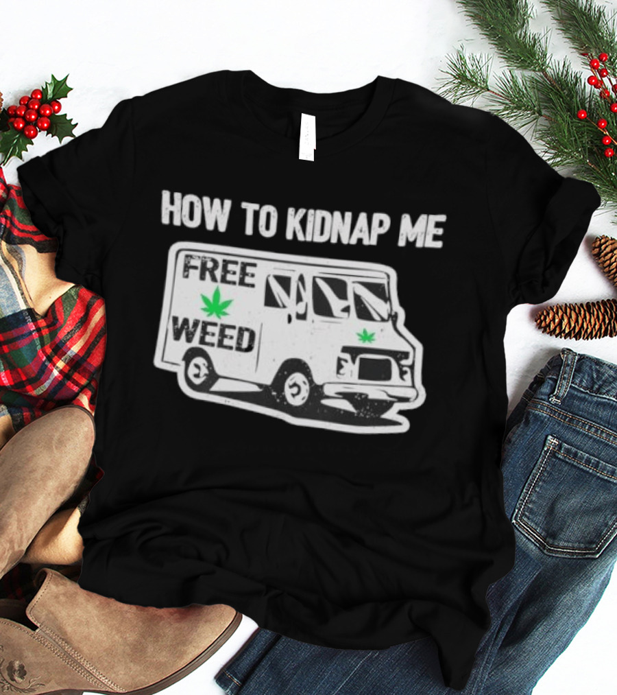 How To Kidnap Me Free Weed Van Funny Cannabis Humor T-Shirt