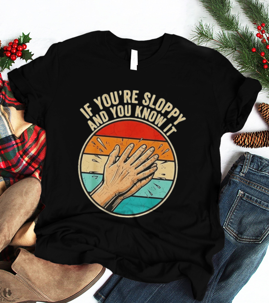 If You're Sloppy And You Know It Clap Hands T-Shirt