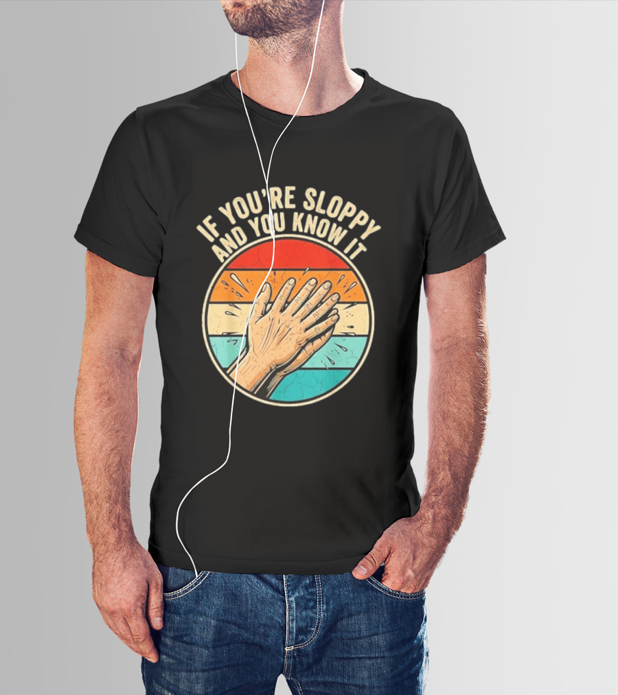 If You're Sloppy And You Know It Clap Hands T-Shirt