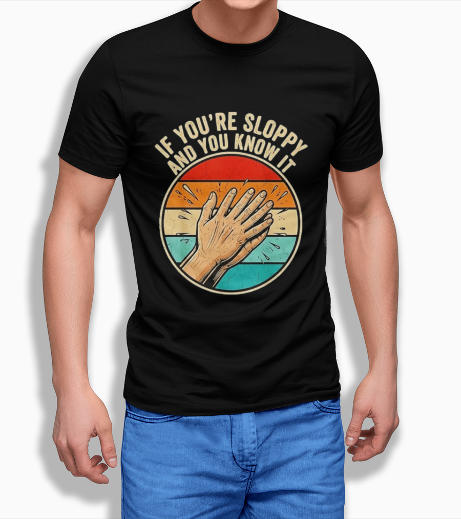 If You're Sloppy And You Know It Clap Hands T-Shirt