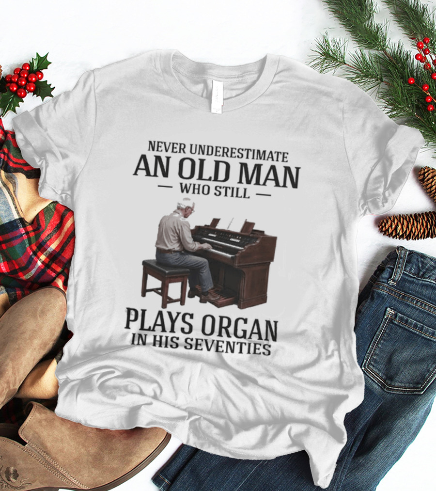 Never Underestimate An Old Man Who Still Plays Organ In His Seventies T-Shirt