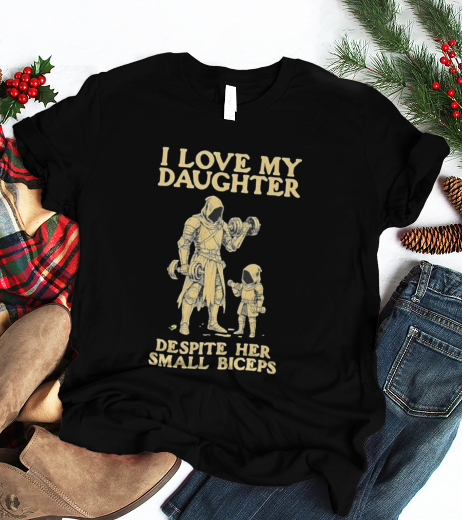 Fatherhood And Fitness I Love My Daughter Despite Her Small Biceps T-Shirt