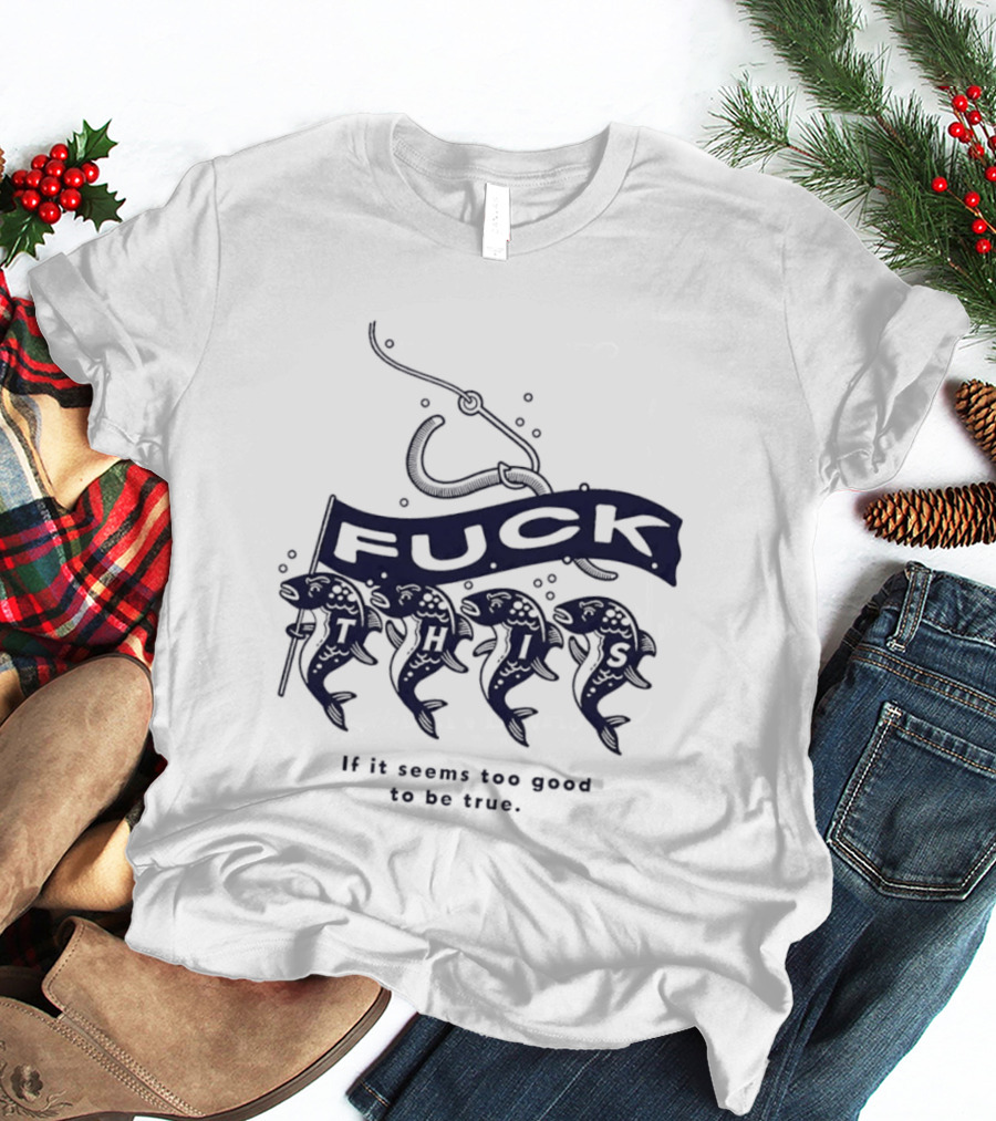 Fuck It If It Seems Too Good To Be True Fishing Hook And Fish T-Shirt