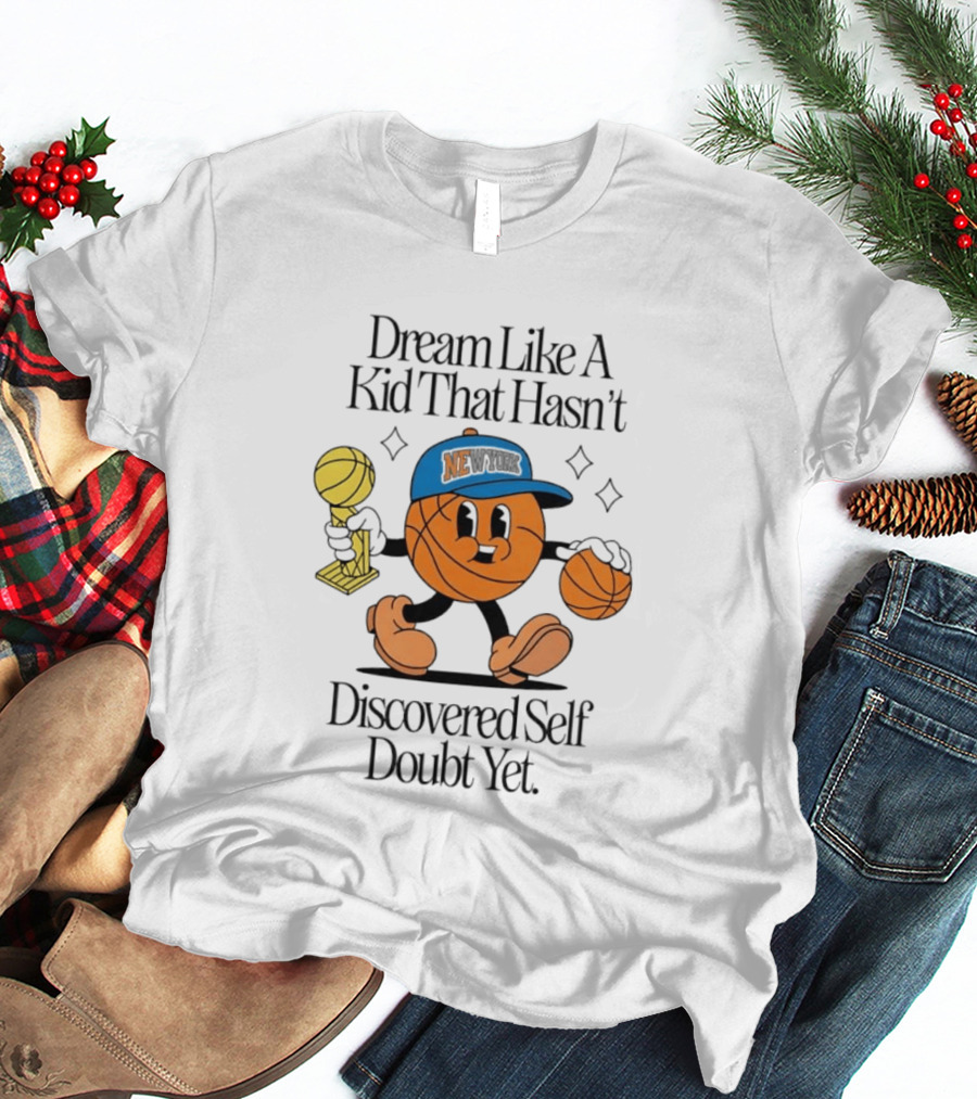 New York Knicks Basketball Character Dream Like A Kid That Hasn't Discovered Self Doubt Yet T-Shirt