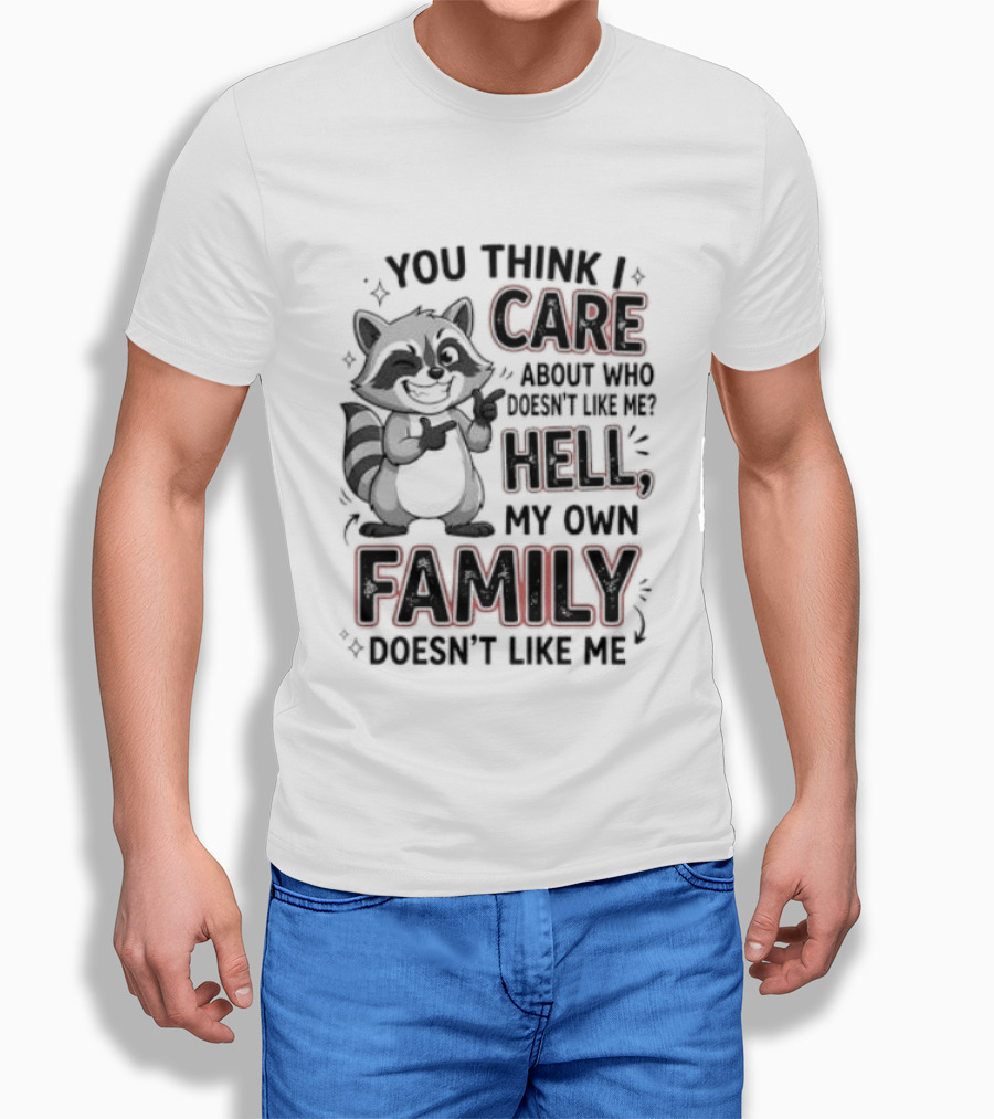 You Think I Care Hell My Own Family Doesn't Like Me Raccoon T-Shirt
