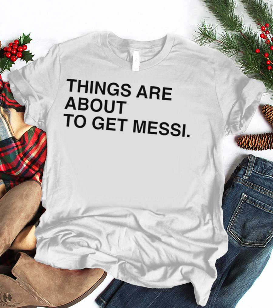 Things Are About To Get Messi Soccer Fan Humor T-Shirt