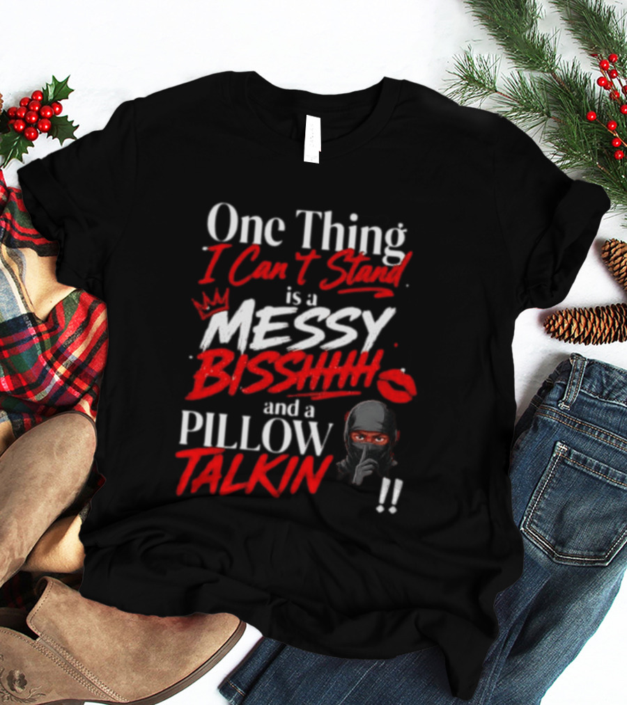 One Thing I Can't Stand Is A Messy Bisshhh And A Pillow Talkin Ninja T-Shirt