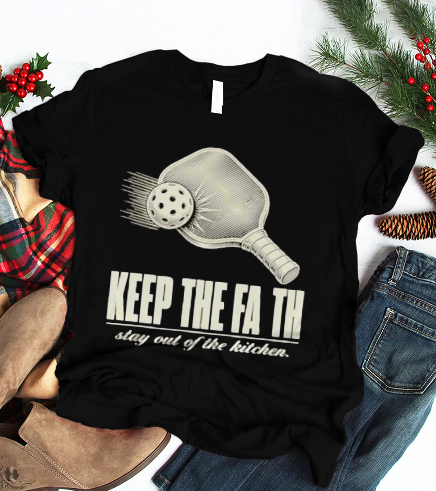 Pickleball Keep The Faith Stay Out Of The Kitchen Paddle And Ball T-Shirt
