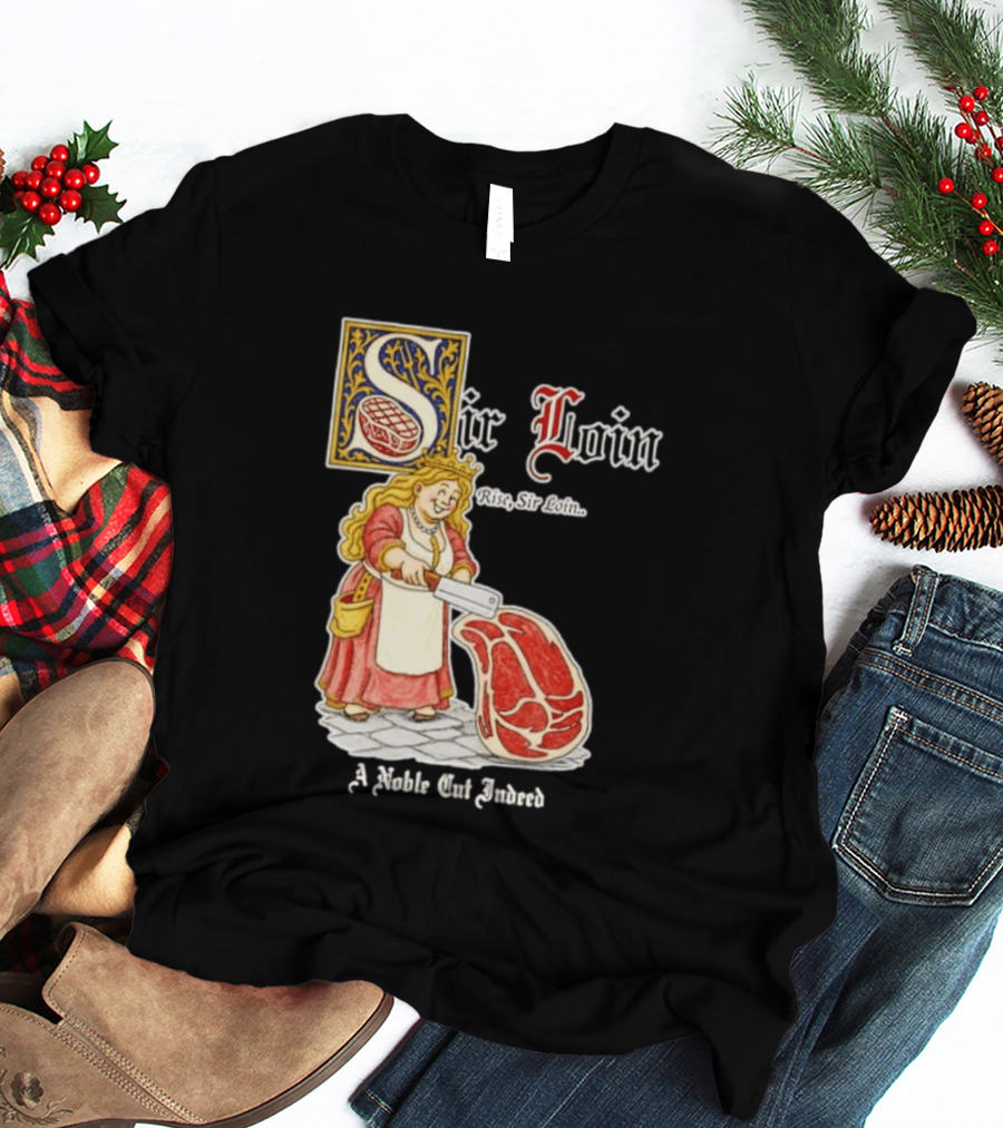 Sir Loin A Noble Cut Indeed Rise Sir Loin Medieval Meat Butcher Pun Humor T-Shirt