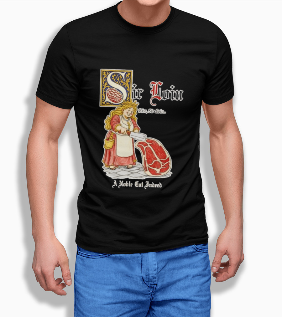 Sir Loin A Noble Cut Indeed Rise Sir Loin Medieval Meat Butcher Pun Humor T-Shirt