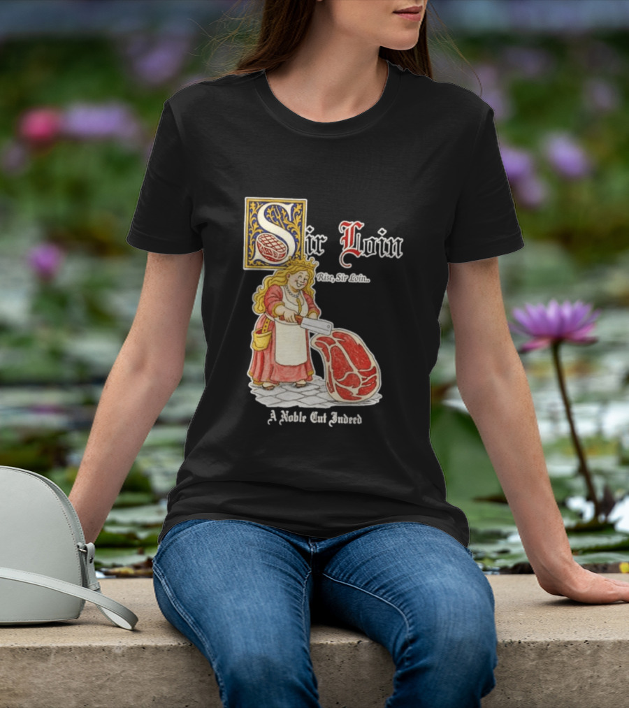 Sir Loin A Noble Cut Indeed Rise Sir Loin Medieval Meat Butcher Pun Humor T-Shirt