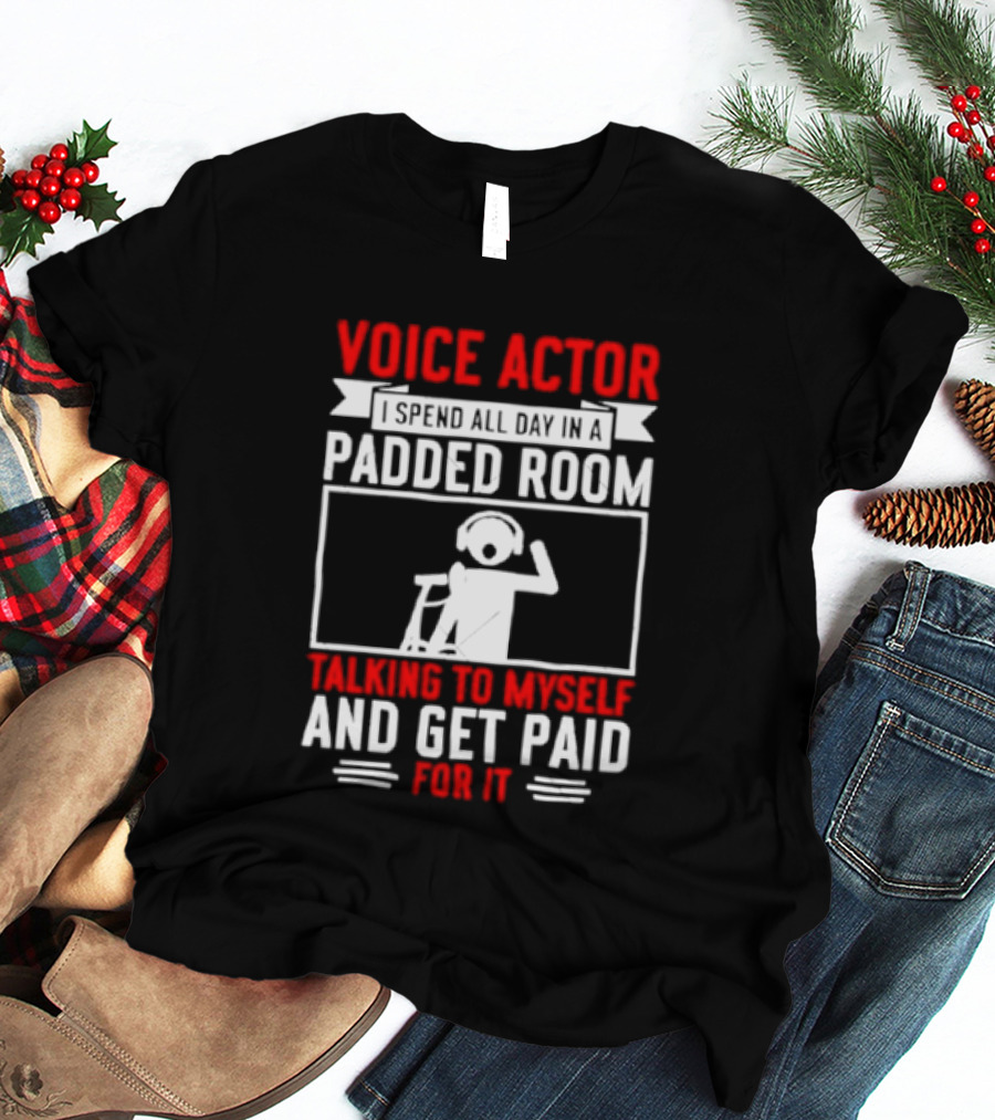 Voice Actor I Spend All Day In A Padded Room Talking To Myself And Get Paid For It T-Shirt