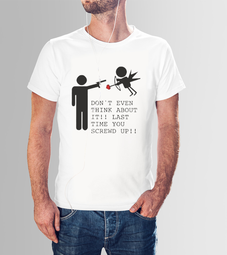 DON'T EVEN THINK ABOUT IT LAST TIME YOU SCREWED UP Cupid Stick Figure T-Shirt