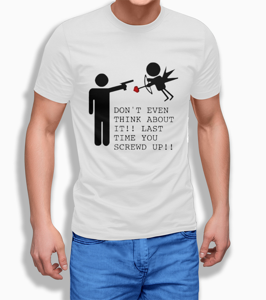 DON'T EVEN THINK ABOUT IT LAST TIME YOU SCREWED UP Cupid Stick Figure T-Shirt