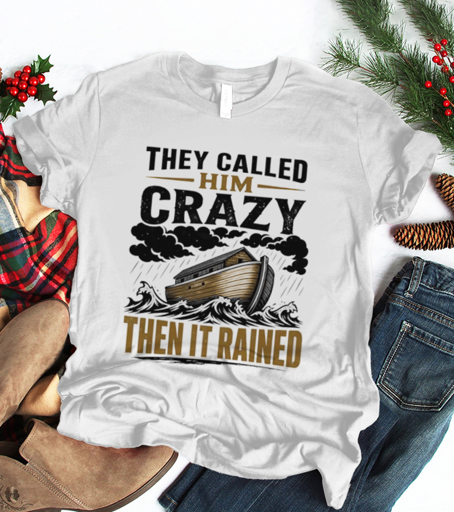They Called Him Crazy Then It Rained Noah's Ark T-Shirt