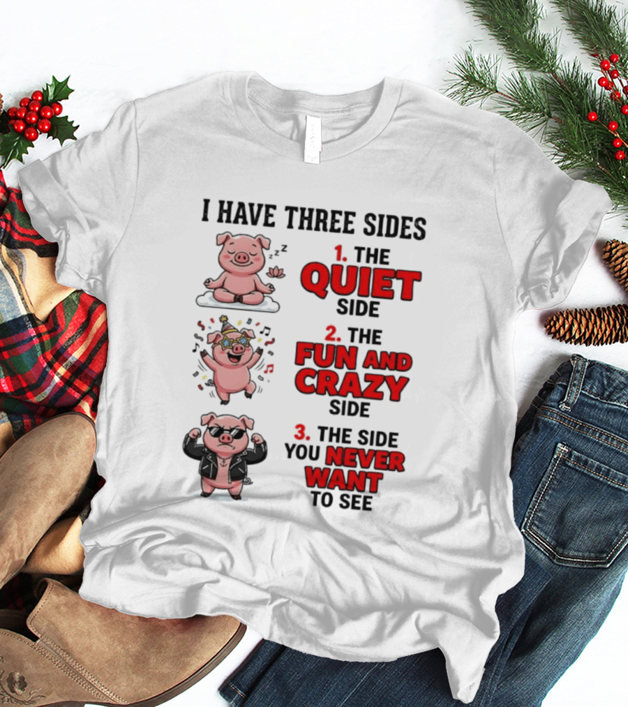 Pig I Have Three Sides Quiet Fun Crazy Never Want To See T-Shirt