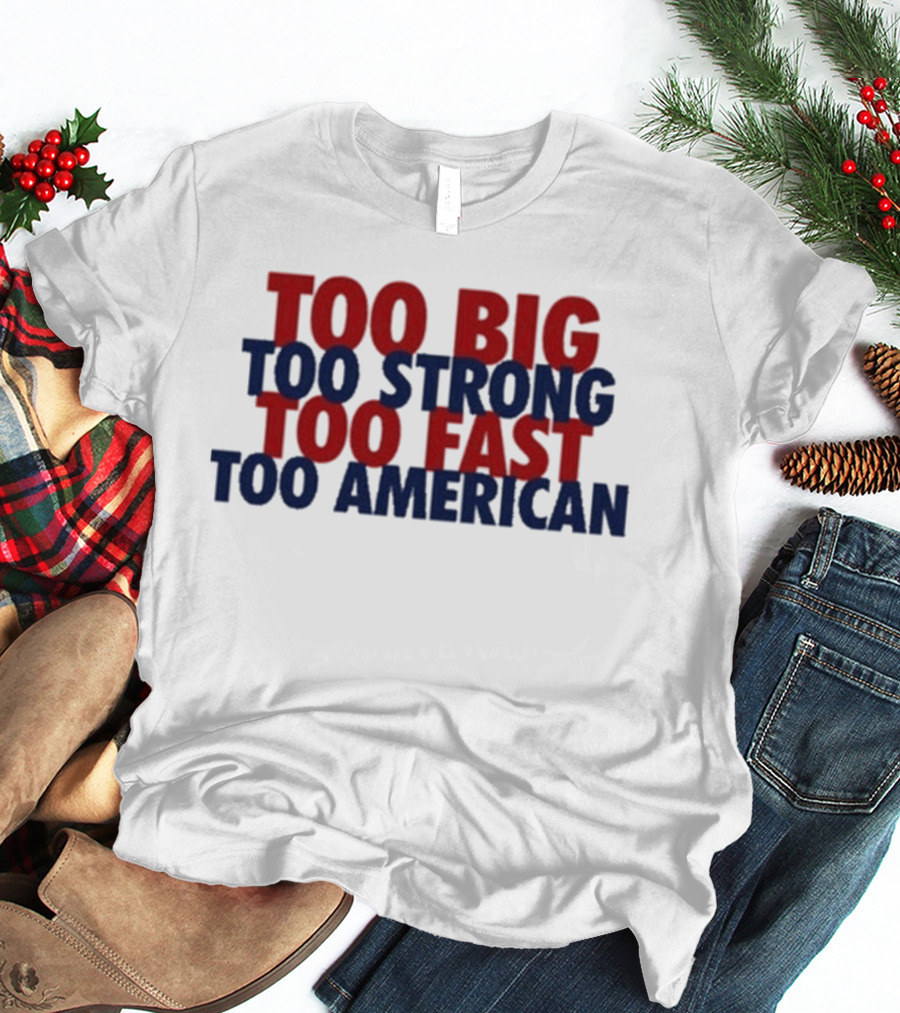 Too Big Too Strong Too Fast Too American Bold Patriotic T-Shirt