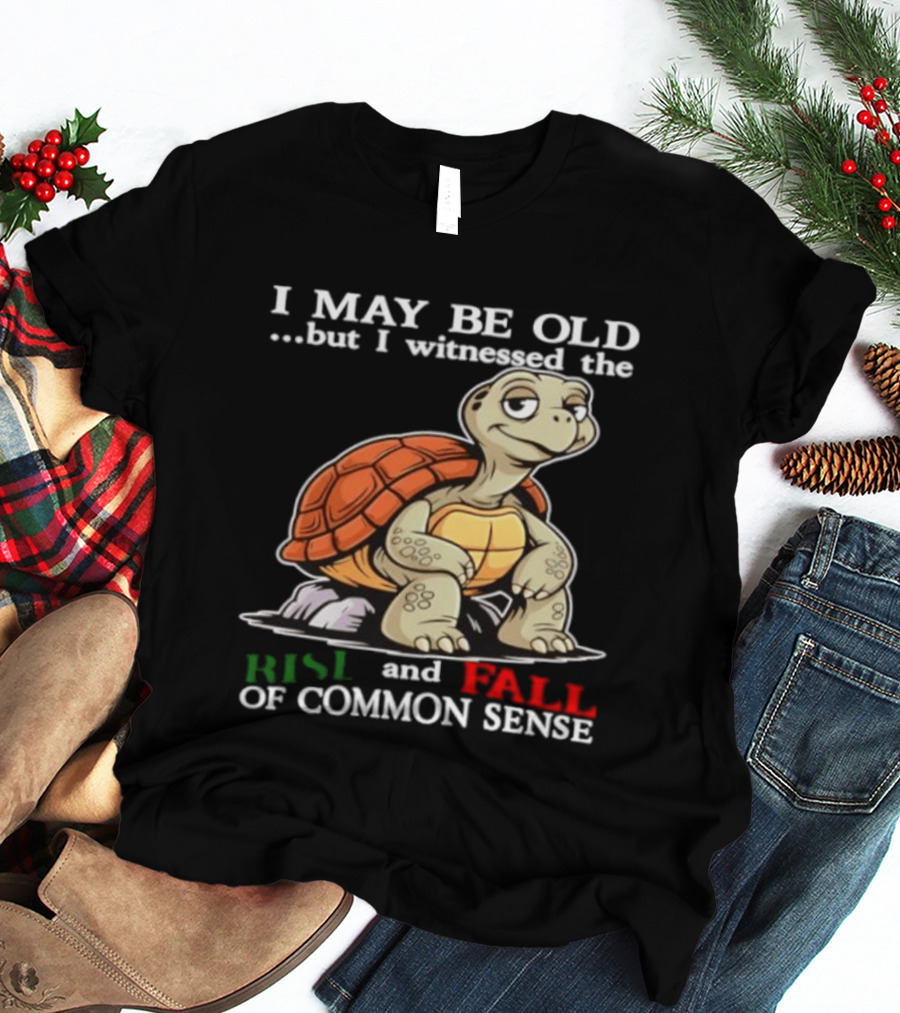 I May Be Old But I Witnessed The Rise And Fall Of Common Sense Turtle T-Shirt