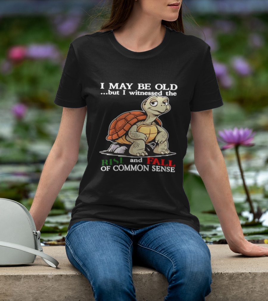 I May Be Old But I Witnessed The Rise And Fall Of Common Sense Turtle T-Shirt