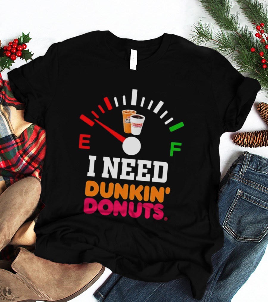 I Need Dunkin' Donuts Coffee Fuel Gauge E To F T-Shirt