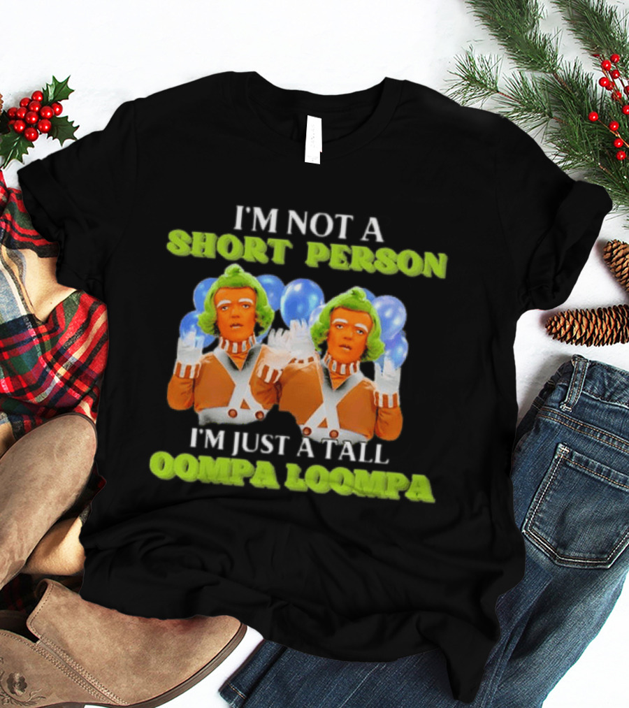 I'm Not A Short Person I'm Just A Tall Oompa Loompa T-Shirt