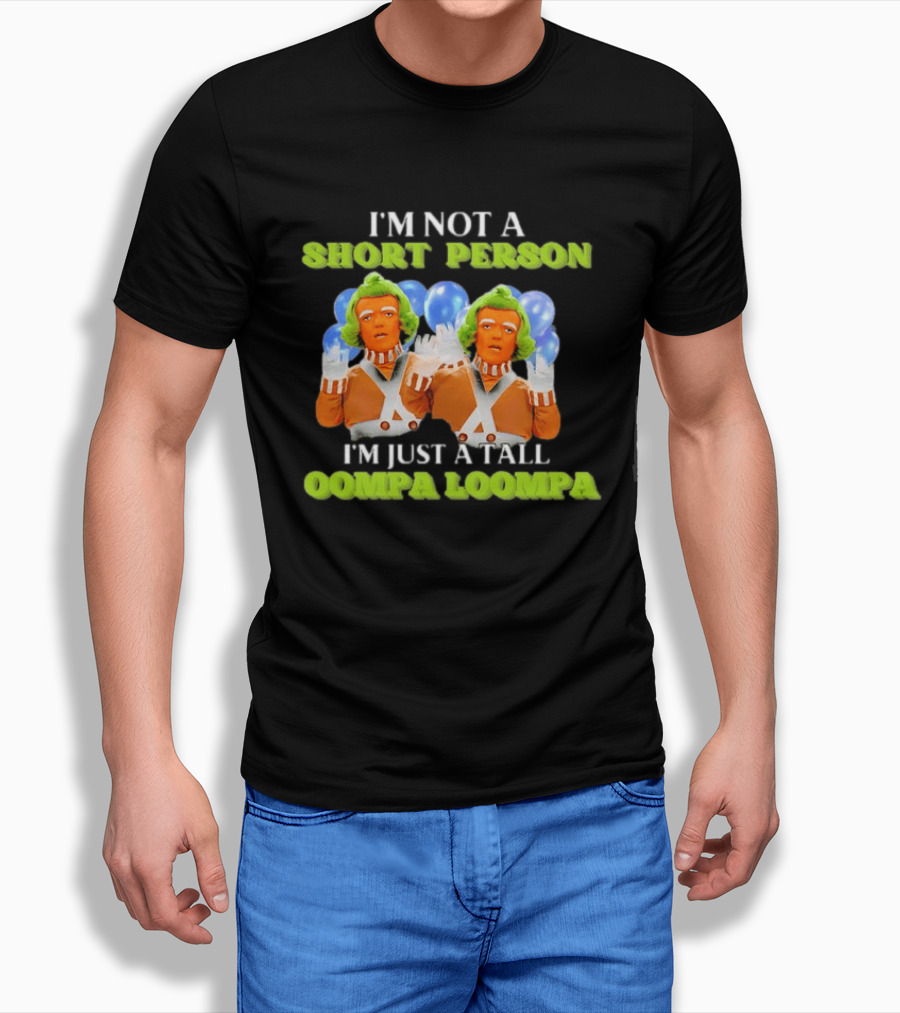I'm Not A Short Person I'm Just A Tall Oompa Loompa T-Shirt