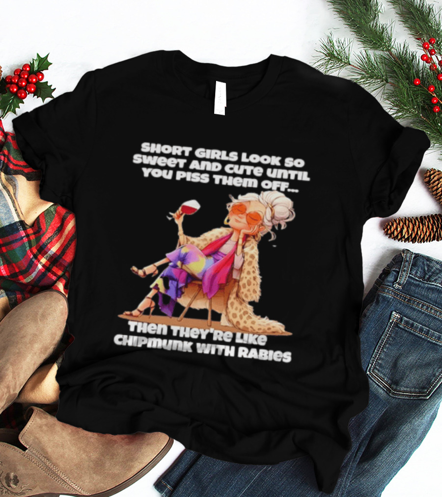 Sweet Short Girls Turn Fierce Like Chipmunks With Rabies T-Shirt
