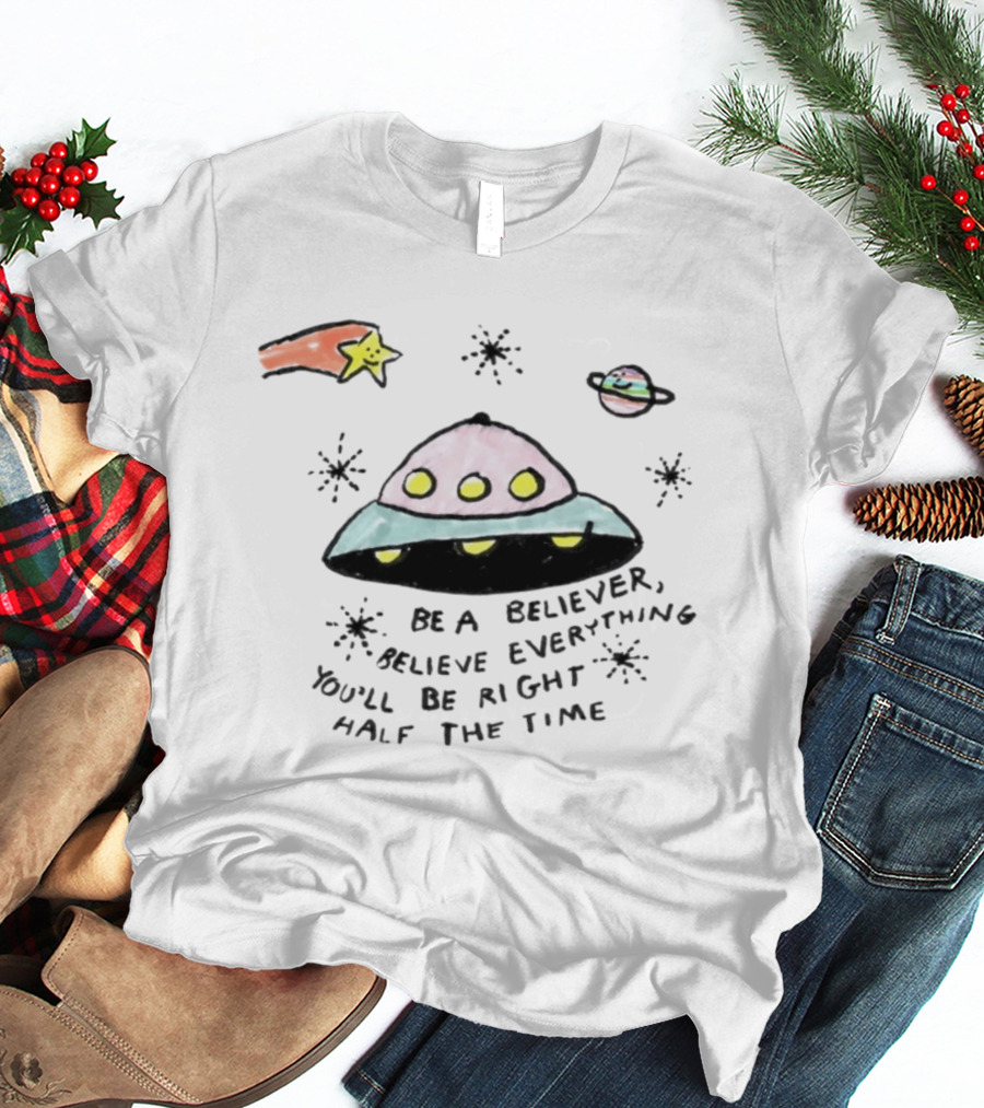 Be A Believer Believe Everything You'll Be Right Half The Time UFO Stars And Planets T-Shirt
