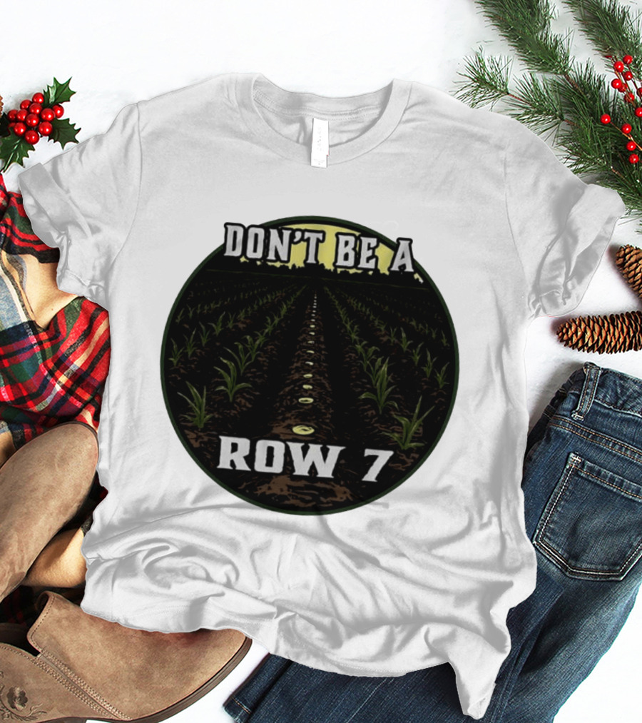 Don't Be A Row 7 Cornfield Farming Agriculture T-Shirt