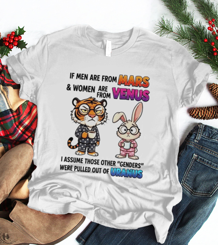 If Men Are From Mars & Women Are From Venus I Assume Those Other Genders Were Pulled Out Of Uranus Tiger And Rabbit Humor T-Shirt