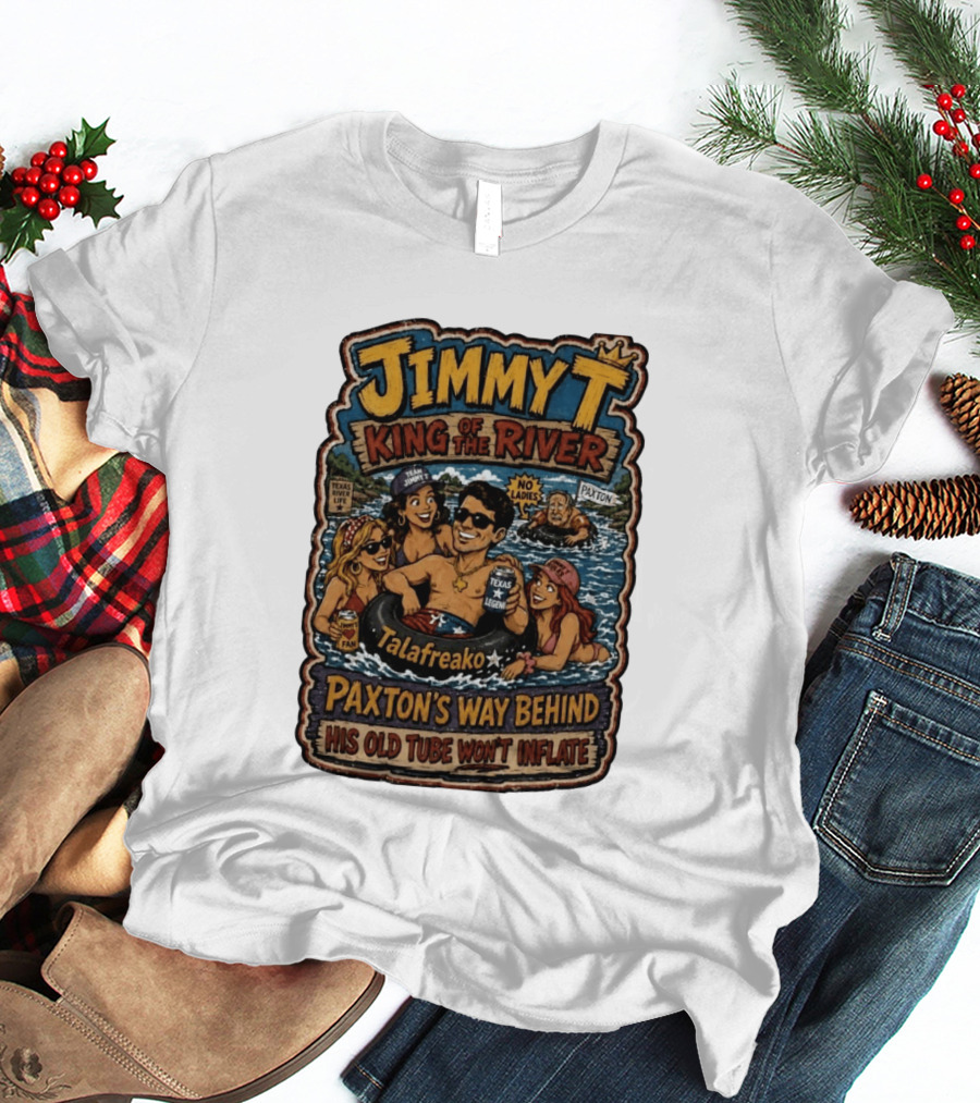 Jimmy King Of The River Talafreako Texas Legend Paxton's Way Behind His Old Tube Won't Inflate T-Shirt