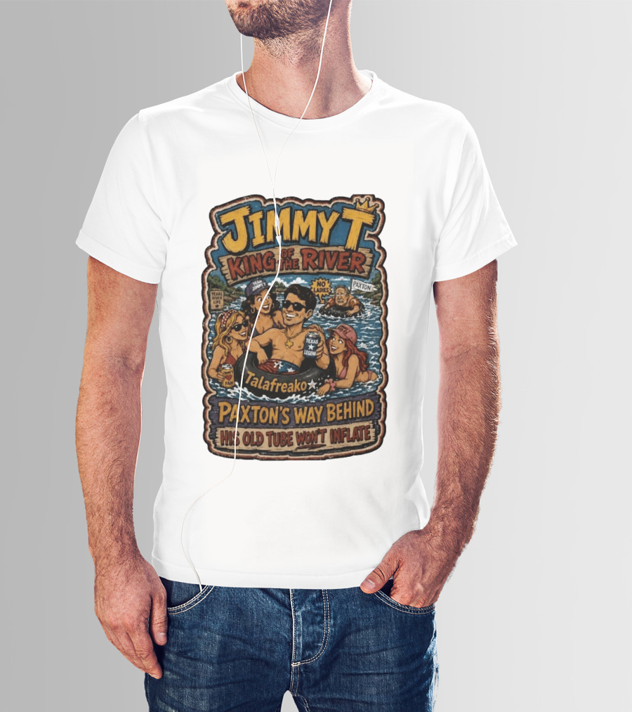 Jimmy King Of The River Talafreako Texas Legend Paxton's Way Behind His Old Tube Won't Inflate T-Shirt