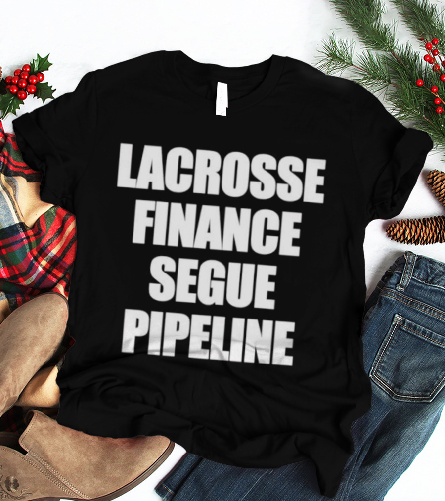 Lacrosse Finance Segue Pipeline For Finance Bros And Lax Players Team T-Shirt