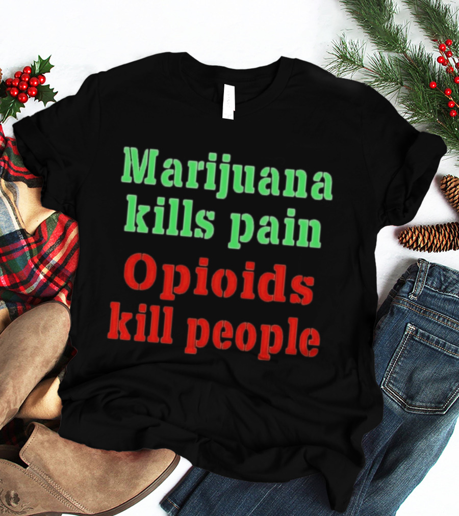 Marijuana Kills Pain Opioids Kill People Bold Green Red T-Shirt