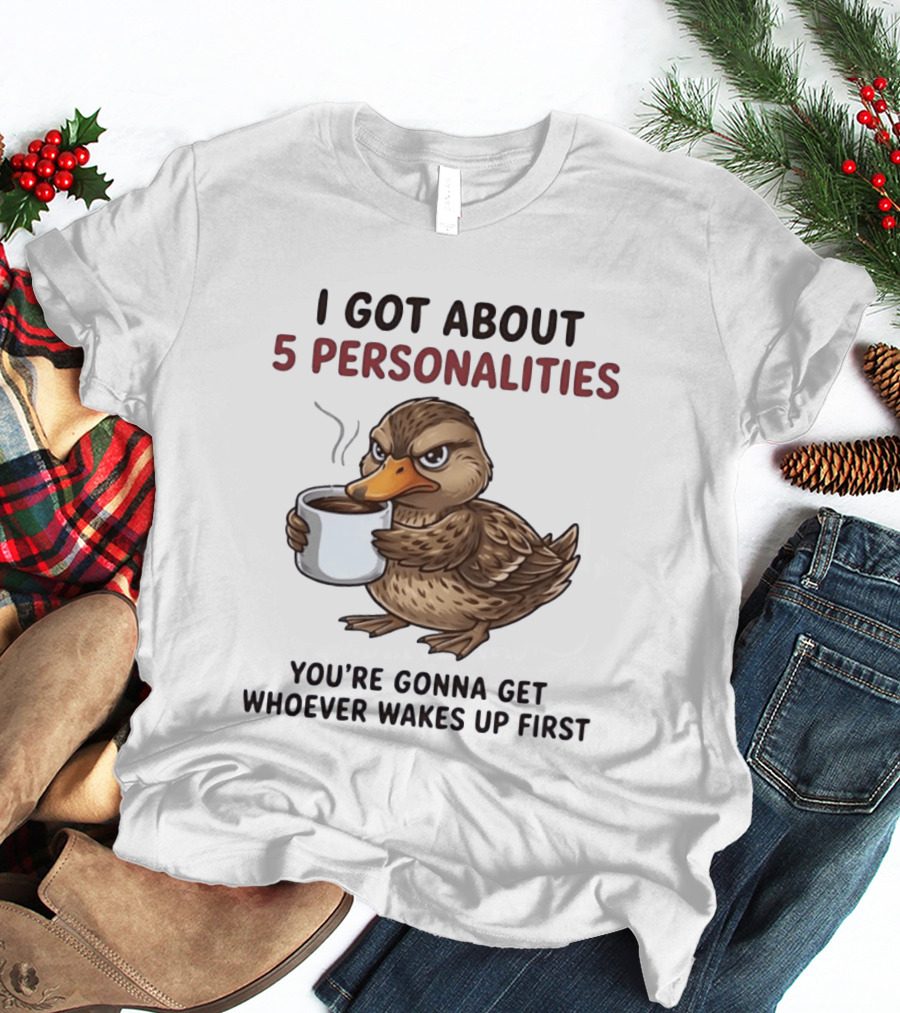 Sassy Duck Coffee I Got About 5 Personalities You're Gonna Get Whoever Wakes Up First T-Shirt