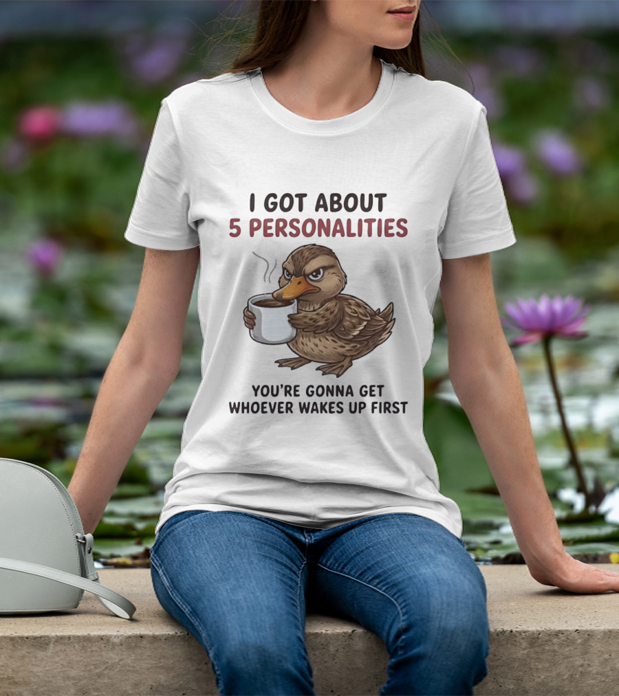 Sassy Duck Coffee I Got About 5 Personalities You're Gonna Get Whoever Wakes Up First T-Shirt