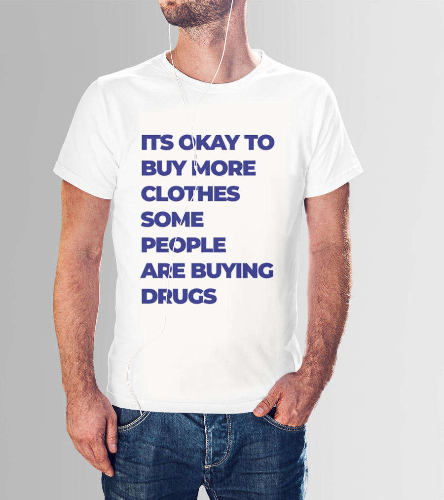 It's Okay To Buy More Clothes Some People Are Buying Drugs T-Shirt