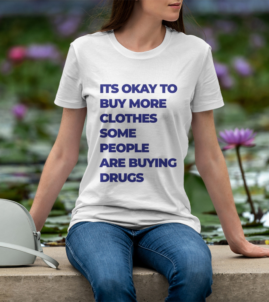 It's Okay To Buy More Clothes Some People Are Buying Drugs T-Shirt
