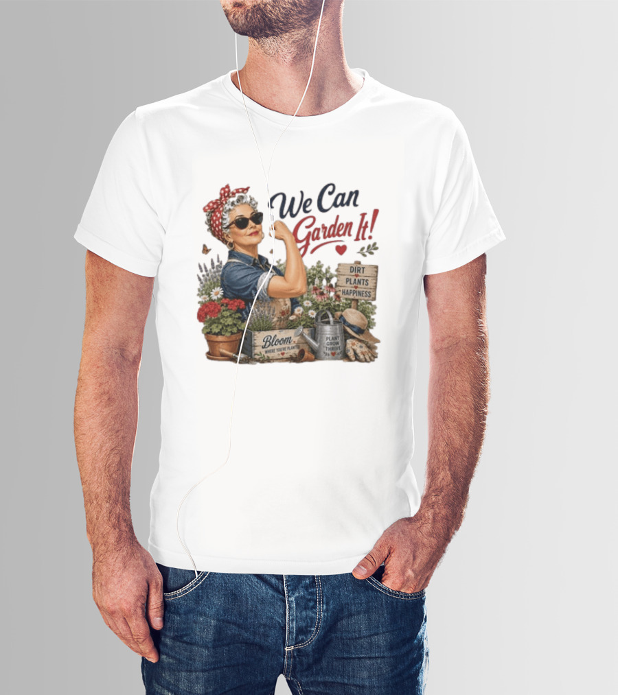We Can Garden It Dirt Plants Happiness Bloom Where You're Planted Plant Grow Thrive T-Shirt