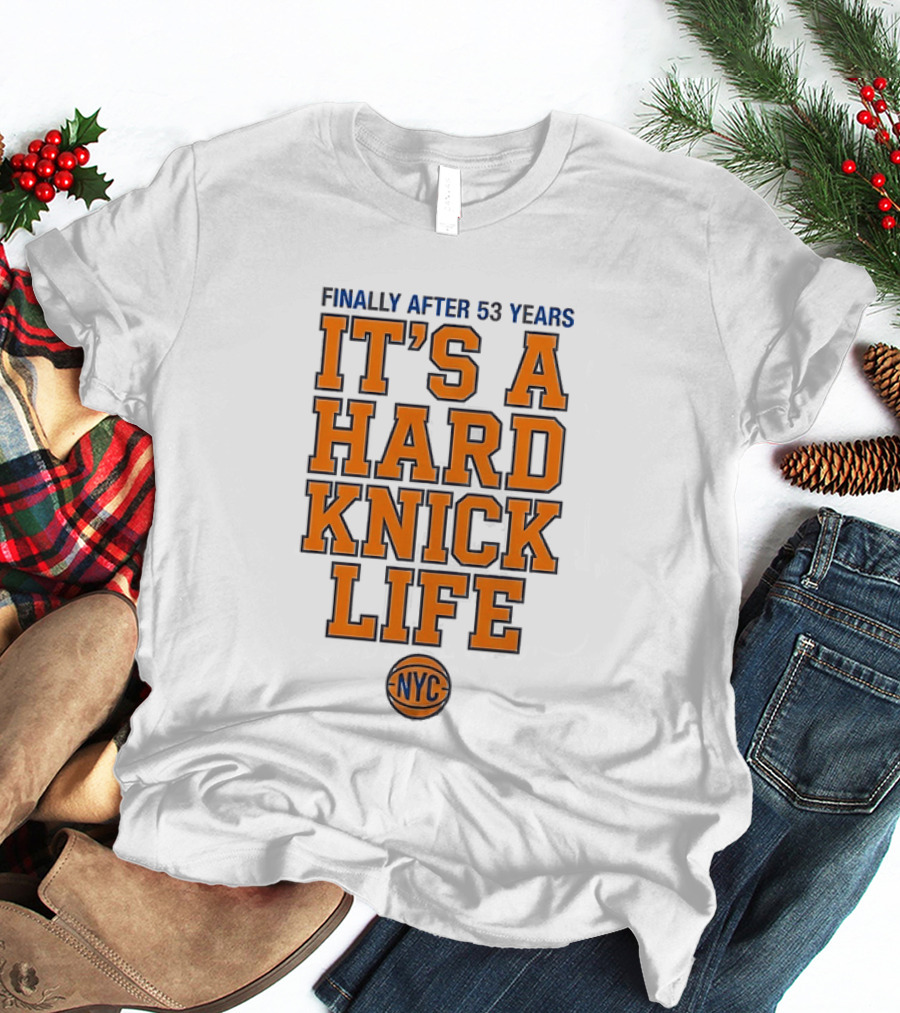 New York Knicks NBA Basketball Finally After 53 Years It's A Hard Knick Life NYC T-Shirt