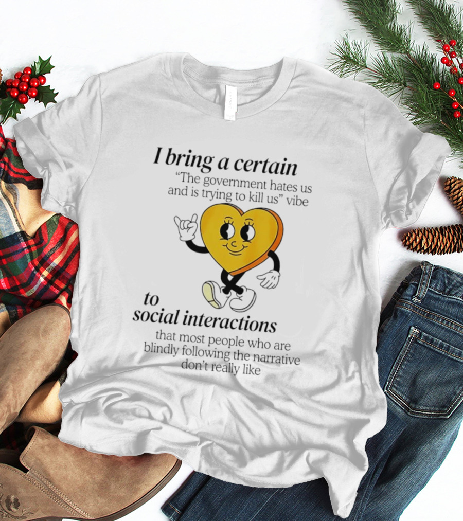 I Bring A Certain "The Government Hates Us And Is Trying To Kill Us" Vibe To Social Interactions T-Shirt